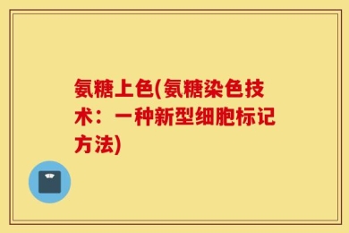 氨糖上色(氨糖染色技术：一种新型细胞标记方法)