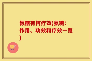 氨糖有何疗效(氨糖：作用、功效和疗效一览)