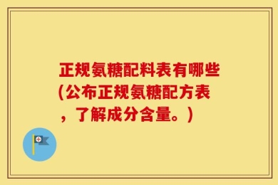 正规氨糖配料表有哪些(公布正规氨糖配方表，了解成分含量。)