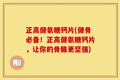 正高健氨糖钙片(健骨必备！正高健氨糖钙片，让你的骨骼更坚强)