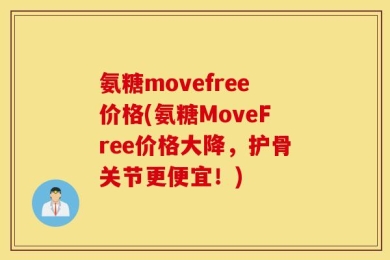氨糖movefree价格(氨糖MoveFree价格大降，护骨关节更便宜！)