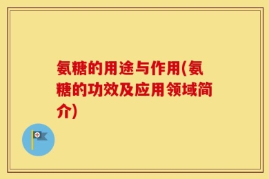 氨糖的用途与作用(氨糖的功效及应用领域简介)