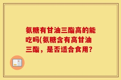 氨糖有甘油三酯高的能吃吗(氨糖含有高甘油三酯，是否适合食用？