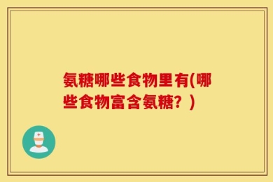 氨糖哪些食物里有(哪些食物富含氨糖？)