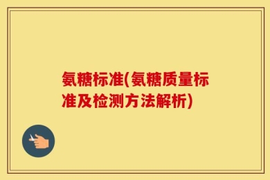 氨糖标准(氨糖质量标准及检测方法解析)
