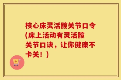 核心床灵活髋关节口令(床上活动有灵活髋 关节口诀，让你健康不卡关！)