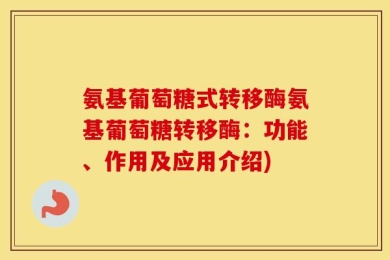 氨基葡萄糖式转移酶氨基葡萄糖转移酶：功能、作用及应用介绍)
