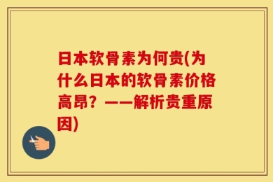 日本软骨素为何贵(为什么日本的软骨素价格高昂？——解析贵重原因)