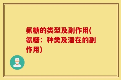 氨糖的类型及副作用(氨糖：种类及潜在的副作用)