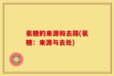 氨糖的来源和去路(氨糖：来源与去处)