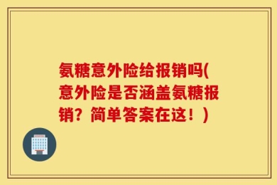 氨糖意外险给报销吗(意外险是否涵盖氨糖报销？简单答案在这！)