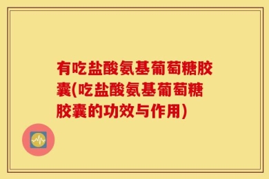 有吃盐酸氨基葡萄糖胶囊(吃盐酸氨基葡萄糖胶囊的功效与作用)