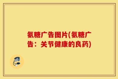 氨糖广告图片(氨糖广告：关节健康的良药)