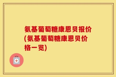 氨基葡萄糖康恩贝报价(氨基葡萄糖康恩贝价格一览)