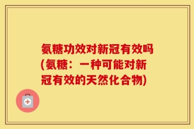 氨糖功效对新冠有效吗(氨糖：一种可能对新冠有效的天然化合物)