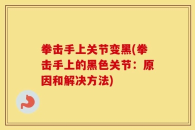 拳击手上关节变黑(拳击手上的黑色关节：原因和解决方法)