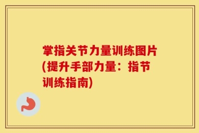 掌指关节力量训练图片(提升手部力量：指节训练指南)