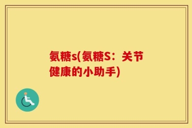 氨糖s(氨糖S：关节健康的小助手)