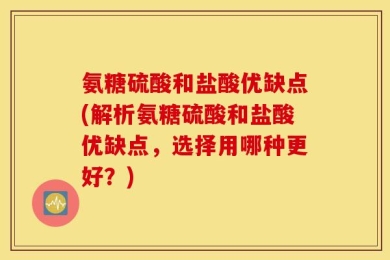 氨糖硫酸和盐酸优缺点(解析氨糖硫酸和盐酸优缺点，选择用哪种更好？)