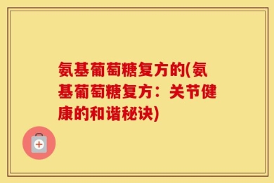 氨基葡萄糖复方的(氨基葡萄糖复方：关节健康的和谐秘诀)