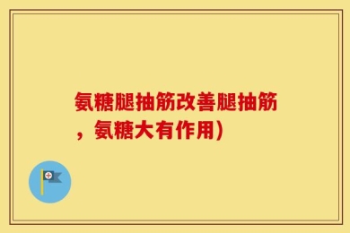 氨糖腿抽筋改善腿抽筋，氨糖大有作用)