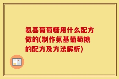 氨基葡萄糖用什么配方做的(制作氨基葡萄糖的配方及方法解析)