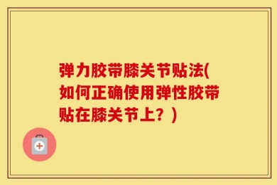 弹力胶带膝关节贴法(如何正确使用弹性胶带贴在膝关节上？)