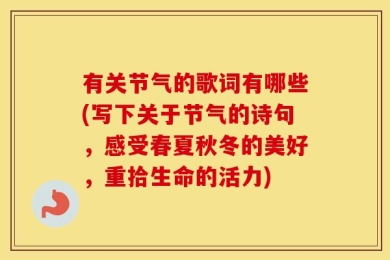 有关节气的歌词有哪些(写下关于节气的诗句，感受春夏秋冬的美好，重拾生命的活力)