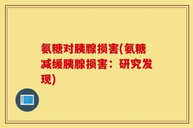 氨糖对胰腺损害(氨糖减缓胰腺损害：研究发现)