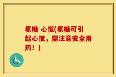 氨糖 心慌(氨糖可引起心慌，需注意安全用药！)
