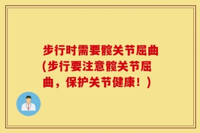 步行时需要髋关节屈曲(步行要注意髋关节屈曲，保护关节健康！)