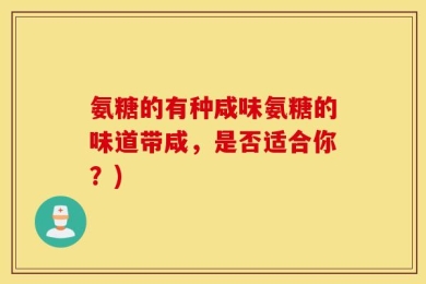 氨糖的有种咸味氨糖的味道带咸，是否适合你？)