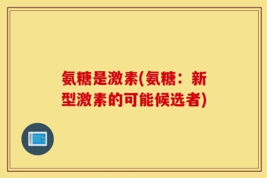 氨糖是激素(氨糖：新型激素的可能候选者)