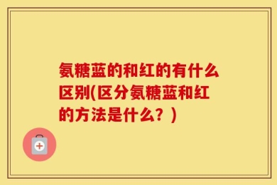 氨糖蓝的和红的有什么区别(区分氨糖蓝和红的方法是什么？)