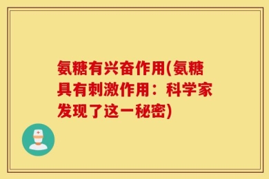 氨糖有兴奋作用(氨糖具有刺激作用：科学家发现了这一秘密)