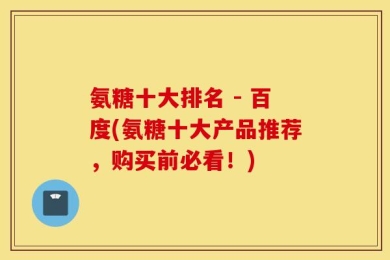 氨糖十大排名 - 百度(氨糖十大产品推荐，购买前必看！)