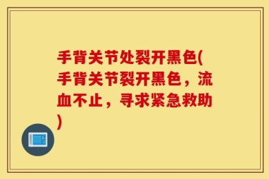 手背关节处裂开黑色(手背关节裂开黑色，流血不止，寻求紧急救助)
