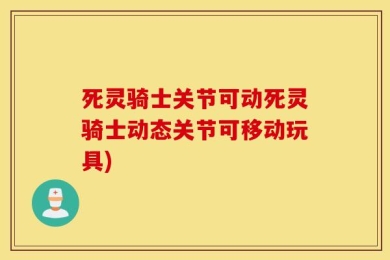 死灵骑士关节可动死灵骑士动态关节可移动玩具)