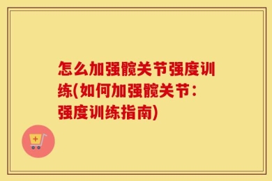 怎么加强髋关节强度训练(如何加强髋关节：强度训练指南)