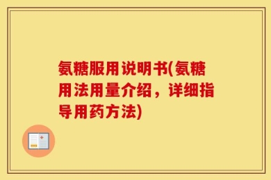 氨糖服用说明书(氨糖用法用量介绍，详细指导用药方法)