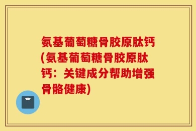 氨基葡萄糖骨胶原肽钙(氨基葡萄糖骨胶原肽钙：关键成分帮助增强骨骼健康)
