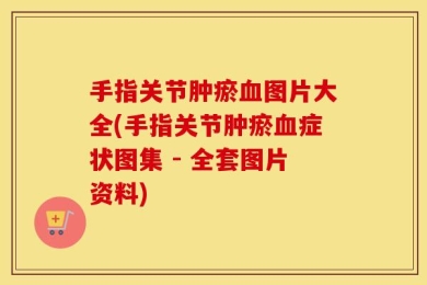 手指关节肿瘀血图片大全(手指关节肿瘀血症状图集 - 全套图片资料)