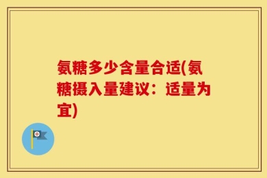 氨糖多少含量合适(氨糖摄入量建议：适量为宜)