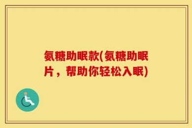 氨糖助眠款(氨糖助眠片，帮助你轻松入眠)