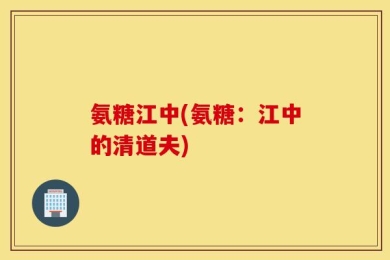 氨糖江中(氨糖：江中的清道夫)