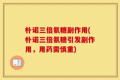 朴诺三倍氨糖副作用(朴诺三倍氨糖引发副作用，用药需慎重)