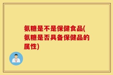 氨糖是不是保健食品(氨糖是否具备保健品的属性)