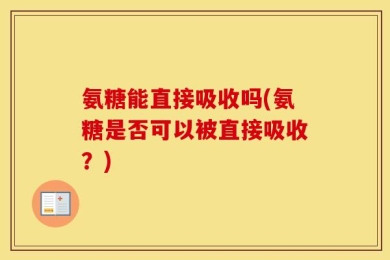 氨糖能直接吸收吗(氨糖是否可以被直接吸收？)