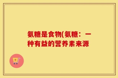 氨糖是食物(氨糖：一种有益的营养素来源