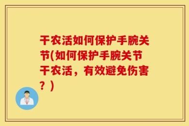 干农活如何保护手腕关节(如何保护手腕关节干农活，有效避免伤害？)
